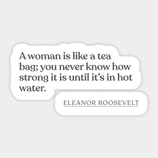 Eleanor Roosevelt - A woman is like a tea bag; you never know how strong it is until it's in hot water. Sticker